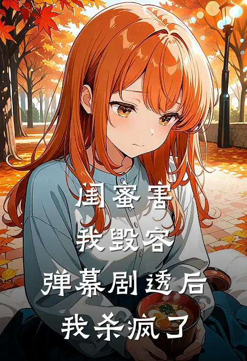 闺蜜害我毁容，弹幕剧透后我杀疯了