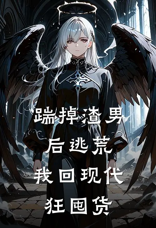 踹掉渣男后逃荒，我回现代狂囤货