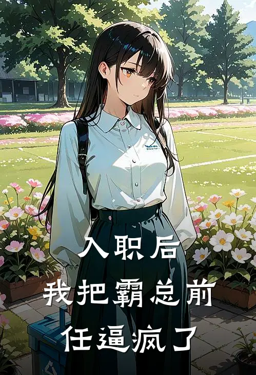 入职后，我把霸总前任逼疯了