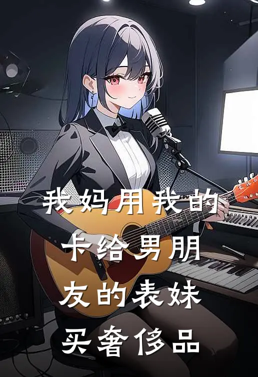 我妈用我的卡给男朋友的表妹买奢侈品