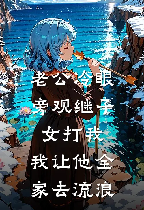 老公冷眼旁观继子女打我，我让他全家去流浪