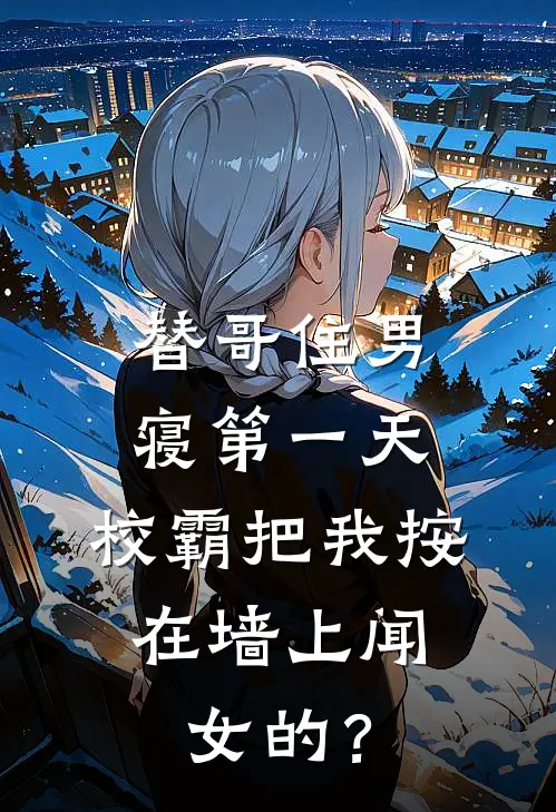 替哥住男寝第一天，校霸把我按在墙上闻：女的？