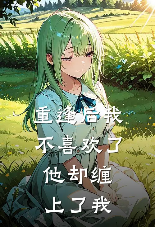 重逢后我不喜欢了，他却缠上了我