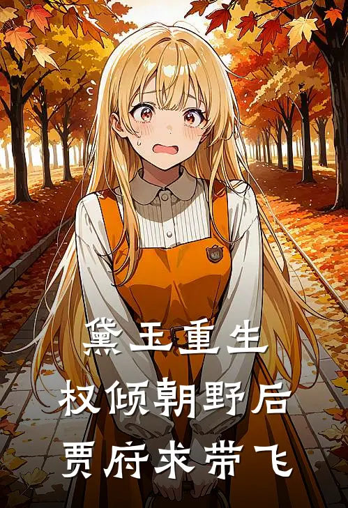 黛玉重生：权倾朝野后贾府求带飞