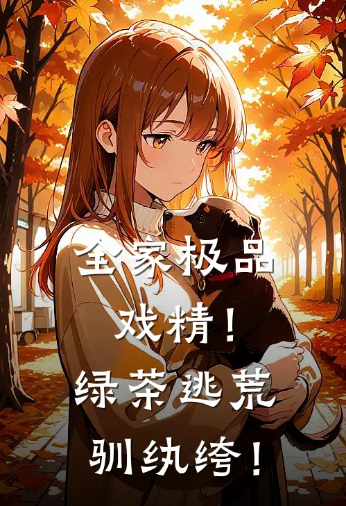 全家极品戏精！绿茶逃荒驯纨绔！