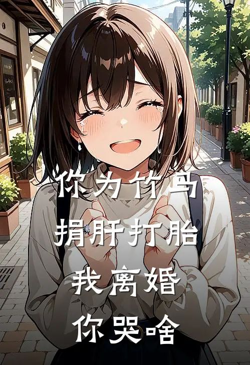 你为竹马捐肝打胎，我离婚你哭啥