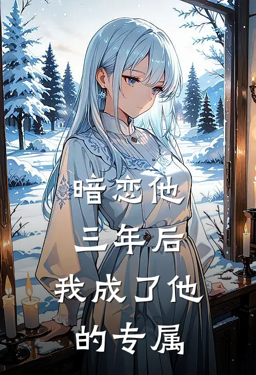 暗恋他三年后，我成了他的专属