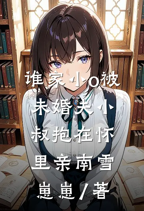 谁家小o被未婚夫小叔抱在怀里亲南雪崽崽 / 著